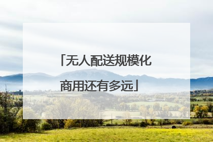 无人配送规模化商用还有多远