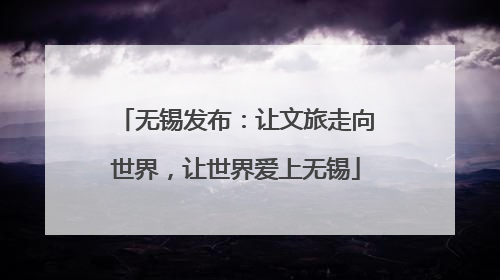 无锡发布：让文旅走向世界，让世界爱上无锡