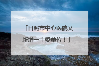 日照市中心医院又新增一主委单位！