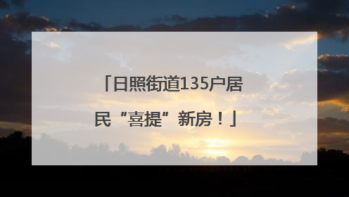 日照街道135户居民“喜提”新房！