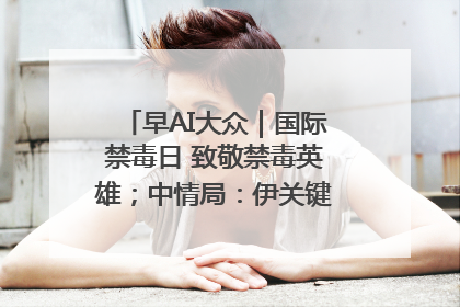 早AI大众｜国际禁毒日 致敬禁毒英雄；中情局：伊关键核设施被摧毁