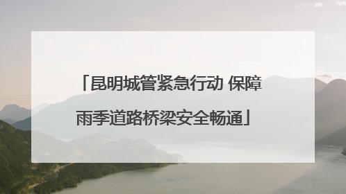 昆明城管紧急行动 保障雨季道路桥梁安全畅通