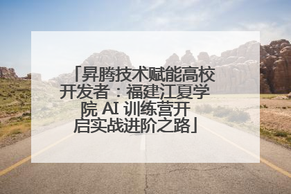 昇腾技术赋能高校开发者：福建江夏学院 AI 训练营开启实战进阶之路