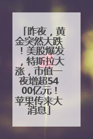 昨夜，黄金突然大跌！美股爆发，特斯拉大涨，市值一夜增超5400亿元！苹果传来大消息
