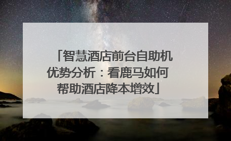 智慧酒店前台自助机优势分析：看鹿马如何帮助酒店降本增效