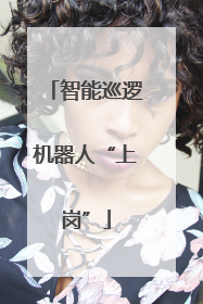 智能巡逻机器人“上岗”