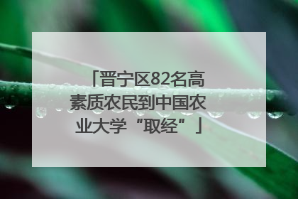 晋宁区82名高素质农民到中国农业大学“取经”