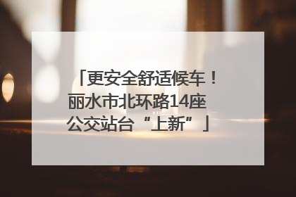 更安全舒适候车！丽水市北环路14座公交站台“上新”