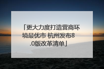 更大力度打造营商环境最优市 杭州发布8.0版改革清单