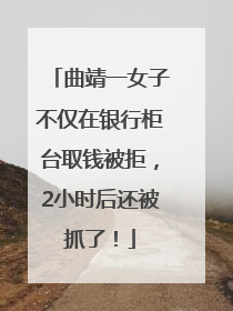 曲靖一女子不仅在银行柜台取钱被拒，2小时后还被抓了！