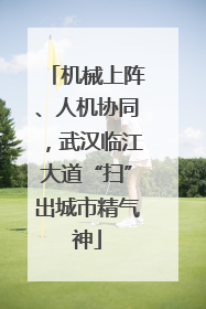 机械上阵、人机协同，武汉临江大道“扫”出城市精气神
