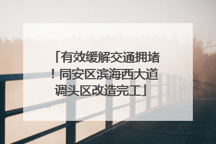 有效缓解交通拥堵！同安区滨海西大道调头区改造完工