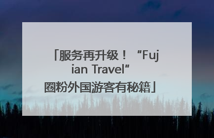 服务再升级！“Fujian Travel”圈粉外国游客有秘籍
