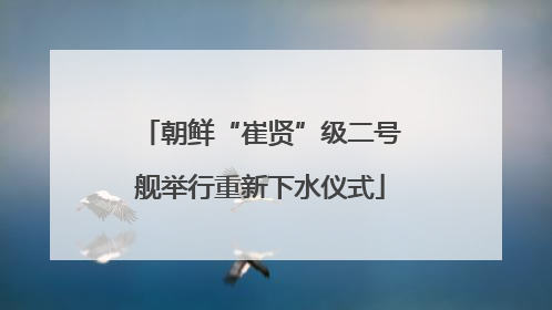 朝鲜“崔贤”级二号舰举行重新下水仪式
