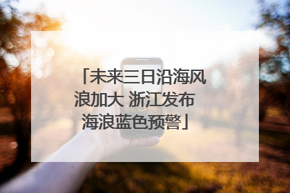 未来三日沿海风浪加大 浙江发布海浪蓝色预警