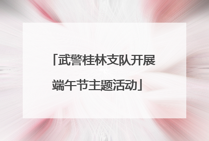 武警桂林支队开展端午节主题活动