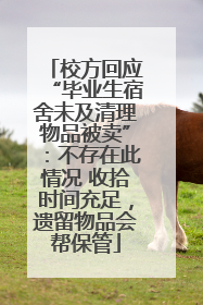 校方回应“毕业生宿舍未及清理物品被卖”：不存在此情况 收拾时间充足，遗留物品会帮保管
