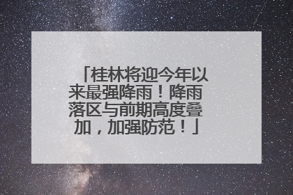桂林将迎今年以来最强降雨！降雨落区与前期高度叠加，加强防范！