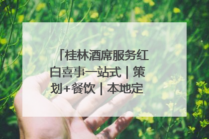 桂林酒席服务红白喜事一站式｜策划+餐饮｜本地定制桂林本地团队