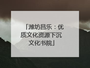 潍坊昌乐：优质文化资源下沉文化书院