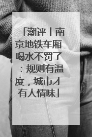 潮评丨南京地铁车厢喝水不罚了：规则有温度，城市才有人情味