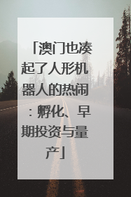 澳门也凑起了人形机器人的热闹：孵化、早期投资与量产