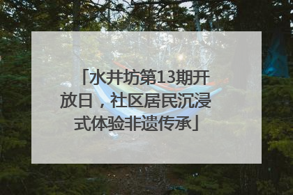 水井坊第13期开放日，社区居民沉浸式体验非遗传承