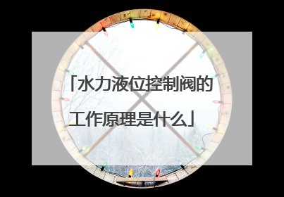水力液位控制阀的工作原理是什么