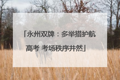 永州双牌：多举措护航高考 考场秩序井然