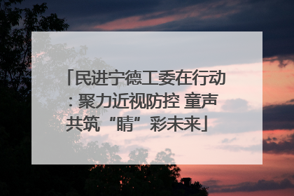 民进宁德工委在行动：聚力近视防控 童声共筑“睛”彩未来