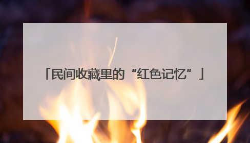 民间收藏里的“红色记忆”