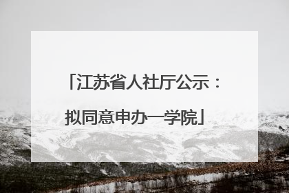 江苏省人社厅公示：拟同意申办一学院