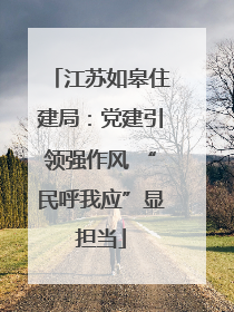 江苏如皋住建局：党建引领强作风 “民呼我应”显担当