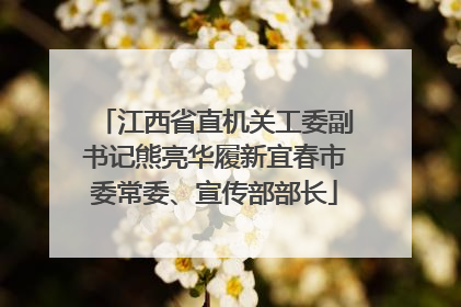 江西省直机关工委副书记熊亮华履新宜春市委常委、宣传部部长