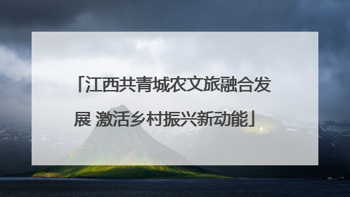 江西共青城农文旅融合发展 激活乡村振兴新动能