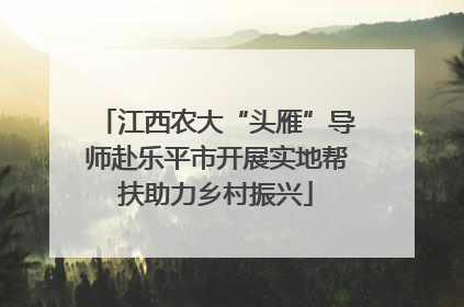 江西农大“头雁”导师赴乐平市开展实地帮扶助力乡村振兴