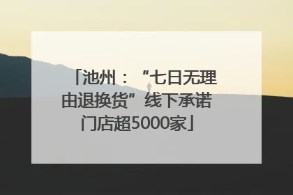 池州：“七日无理由退换货”线下承诺门店超5000家