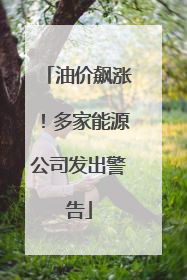 油价飙涨！多家能源公司发出警告