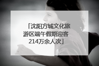 沈阳方城文化旅游区端午假期迎客214万余人次