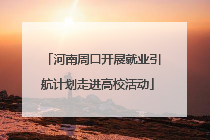 河南周口开展就业引航计划走进高校活动
