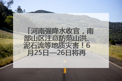河南强降水收官，南部山区注意防范山洪、泥石流等地质灾害！6月25日—26日将再迎大范围降水