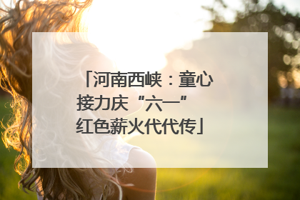 河南西峡：童心接力庆“六一” 红色薪火代代传