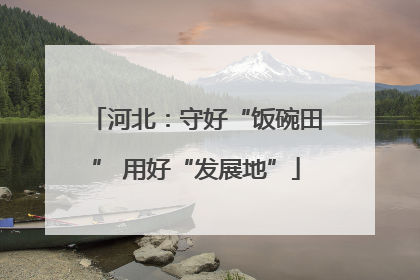 河北：守好“饭碗田” 用好“发展地”