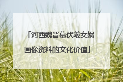 河西魏晋墓伏羲女娲画像资料的文化价值