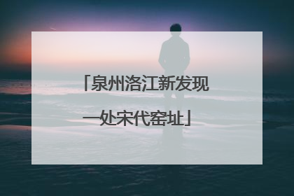 泉州洛江新发现一处宋代窑址