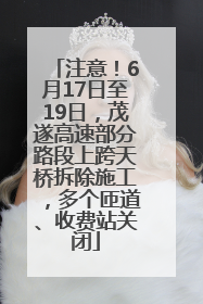 注意！6月17日至19日，茂遂高速部分路段上跨天桥拆除施工，多个匝道、收费站关闭