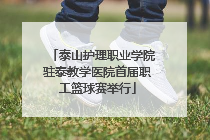 泰山护理职业学院驻泰教学医院首届职工篮球赛举行