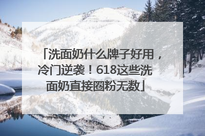 洗面奶什么牌子好用，冷门逆袭！618这些洗面奶直接圈粉无数