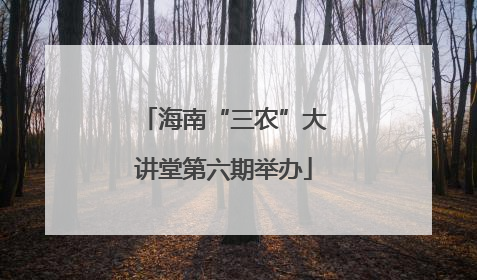 海南“三农”大讲堂第六期举办