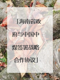 海南省政府与中国中煤签署战略合作协议